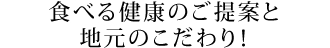 食べる健康のご提案と地元のこだわり
